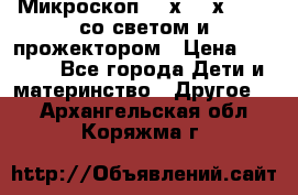 Микроскоп 100х-750х zoom, со светом и прожектором › Цена ­ 1 990 - Все города Дети и материнство » Другое   . Архангельская обл.,Коряжма г.